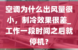 空調(diào)為什么出風(fēng)量很小，制冷效果很差_工作一段時間之后就停機？