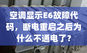 空調(diào)顯示E6故障代碼，斷電重啟之后為什么不通電了？