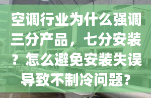 空調(diào)行業(yè)為什么強調(diào)三分產(chǎn)品，七分安裝？怎么避免安裝失誤導(dǎo)致不制冷問題？