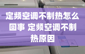 定頻空調(diào)不制熱怎么回事 定頻空調(diào)不制熱原因