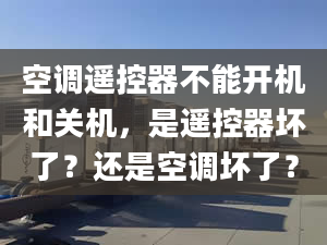 空調(diào)遙控器不能開機和關(guān)機，是遙控器壞了？還是空調(diào)壞了？