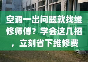 空調(diào)一出問題就找維修師傅？學(xué)會這幾招，立刻省下維修費