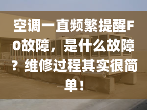 空調(diào)一直頻繁提醒F0故障，是什么故障？維修過程其實(shí)很簡單！