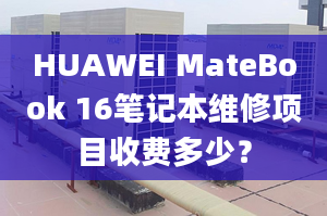 HUAWEI MateBook 16筆記本維修項目收費多少？