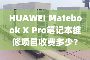 HUAWEI Matebook X Pro筆記本維修項目收費多少？