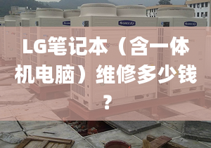 LG筆記本（含一體機(jī)電腦）維修多少錢？