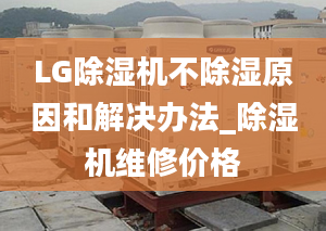 LG除濕機(jī)不除濕原因和解決辦法_除濕機(jī)維修價(jià)格