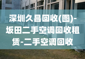 深圳久昌回收(圖)-坂田二手空調(diào)回收租賃-二手空調(diào)回收