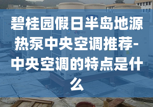 碧桂園假日半島地源熱泵中央空調(diào)推薦-中央空調(diào)的特點(diǎn)是什么