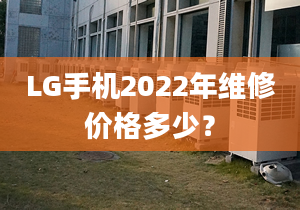 LG手機(jī)2022年維修價(jià)格多少？