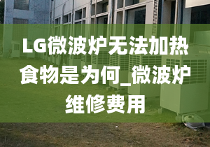 LG微波爐無(wú)法加熱食物是為何_微波爐維修費(fèi)用