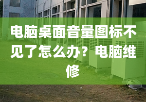 電腦桌面音量圖標(biāo)不見(jiàn)了怎么辦？電腦維修