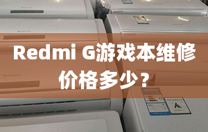 Redmi G游戲本維修價(jià)格多少？