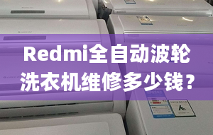 Redmi全自動波輪洗衣機(jī)維修多少錢？