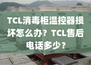 TCL消毒柜溫控器損壞怎么辦？TCL售后電話多少？