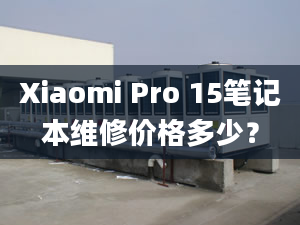 Xiaomi Pro 15筆記本維修價格多少？