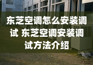 東芝空調(diào)怎么安裝調(diào)試 東芝空調(diào)安裝調(diào)試方法介紹