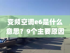 變頻空調(diào)e6是什么意思？9個(gè)主要原因