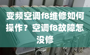 變頻空調(diào)f8維修如何操作？空調(diào)f8故障怎沒(méi)修