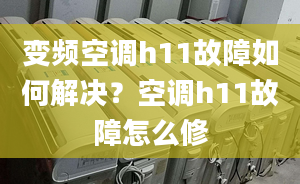 變頻空調(diào)h11故障如何解決？空調(diào)h11故障怎么修