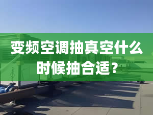 變頻空調(diào)抽真空什么時(shí)候抽合適？