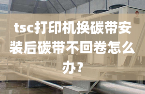 tsc打印機(jī)換碳帶安裝后碳帶不回卷怎么辦？