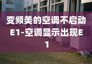 變頻美的空調(diào)不啟動(dòng)E1-空調(diào)顯示出現(xiàn)E1