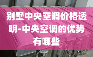 別墅中央空調(diào)價(jià)格透明-中央空調(diào)的優(yōu)勢有哪些