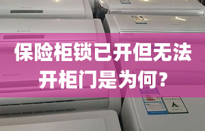 保險柜鎖已開但無法開柜門是為何？