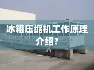 冰箱壓縮機(jī)工作原理介紹？