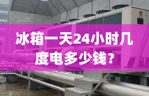 冰箱一天24小時幾度電多少錢？