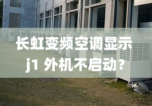 長虹變頻空調顯示 j1 外機不啟動？