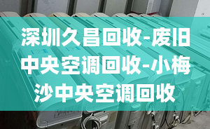 深圳久昌回收-廢舊中央空調回收-小梅沙中央空調回收