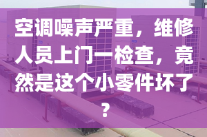 空調(diào)噪聲嚴(yán)重，維修人員上門一檢查，竟然是這個(gè)小零件壞了？