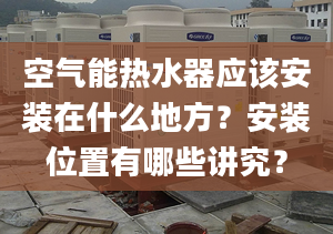 空氣能熱水器應(yīng)該安裝在什么地方？安裝位置有哪些講究？