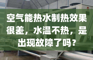 空氣能熱水制熱效果很差，水溫不熱，是出現(xiàn)故障了嗎？