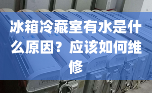 冰箱冷藏室有水是什么原因？應(yīng)該如何維修