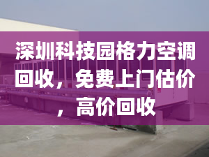 深圳科技園格力空調(diào)回收，免費(fèi)上門估價，高價回收