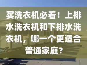 買洗衣機必看！上排水洗衣機和下排水洗衣機，哪一個更適合普通家庭？