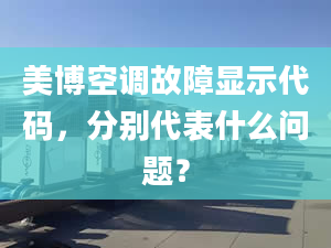 美博空調(diào)故障顯示代碼，分別代表什么問題？