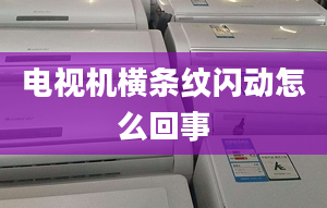 電視機橫條紋閃動怎么回事