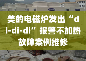 美的電磁爐發(fā)出“di-di-di”報警不加熱故障案例維修