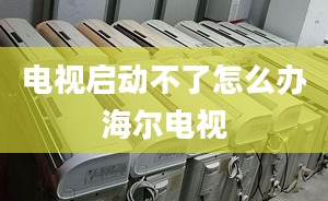 電視啟動不了怎么辦海爾電視