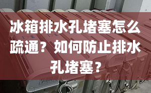 冰箱排水孔堵塞怎么疏通？如何防止排水孔堵塞？