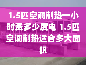 1.5匹空調(diào)制熱一小時費多少度電 1.5匹空調(diào)制熱適合多大面積