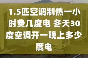 1.5匹空調(diào)制熱一小時費幾度電 冬天30度空調(diào)開一晚上多少度電