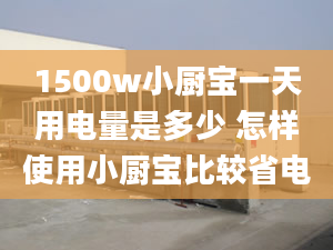 1500w小廚寶一天用電量是多少 怎樣使用小廚寶比較省電