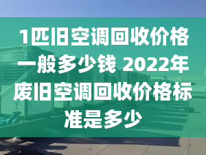 1匹舊空調(diào)回收價格一般多少錢 2022年廢舊空調(diào)回收價格標準是多少