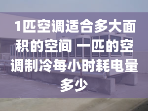 1匹空調(diào)適合多大面積的空間 一匹的空調(diào)制冷每小時耗電量多少