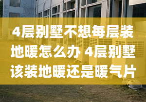 4層別墅不想每層裝地暖怎么辦 4層別墅該裝地暖還是暖氣片